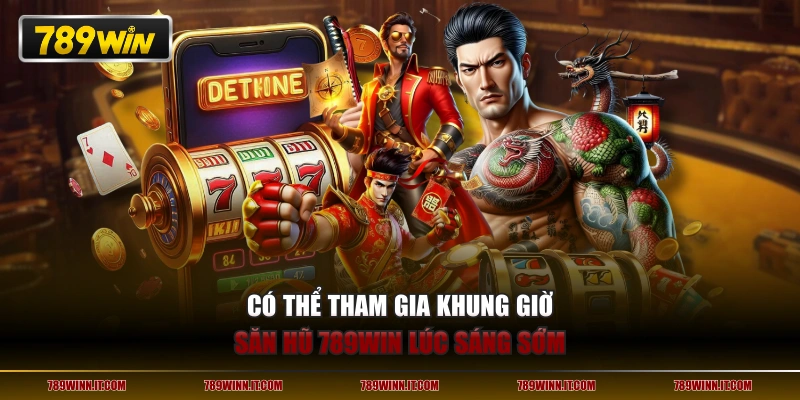 Có thể tham gia khung giờ săn hũ 789WIN lúc sáng sớm